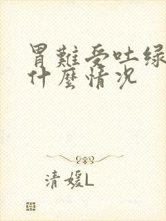 胃难受吐绿水是什么情况