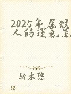 2025年属猴人的运气怎么样