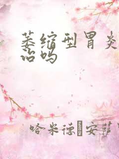 萎缩型胃炎可以治吗