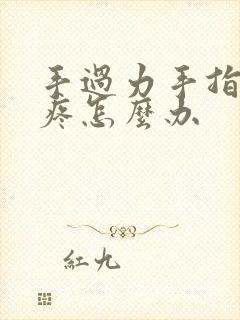 手过力手指关节疼怎么办