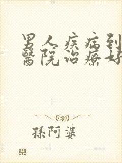 男人疾病到哪个医院治疗好