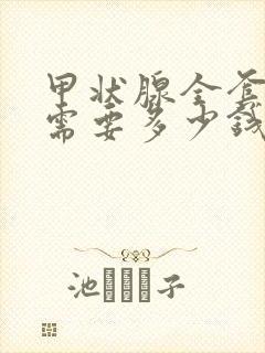 甲状腺全套检查需要多少钱