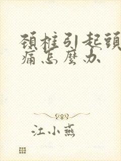 颈椎引起头晕头痛怎么办