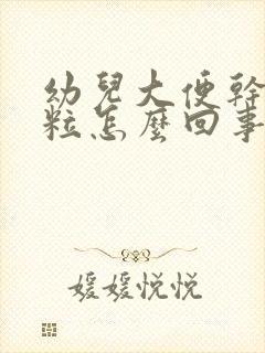 幼儿大便干硬成粒怎么回事