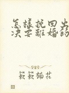 怎样挽回出轨坚决要离婚的老公的心