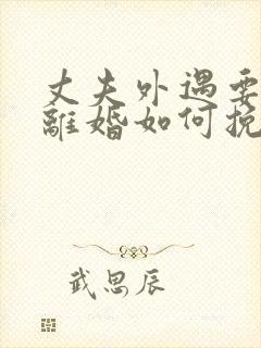 丈夫外遇要和我离婚如何挽留