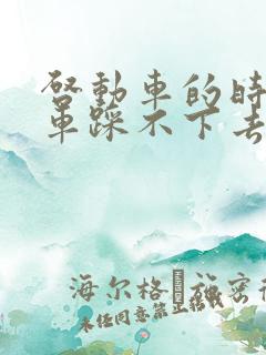 启动车的时候刹车踩不下去什么情况