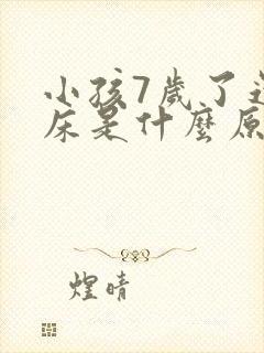 小孩7岁了还尿床是什么原因