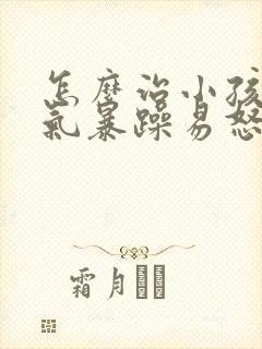 怎么治小孩子脾气暴躁易怒