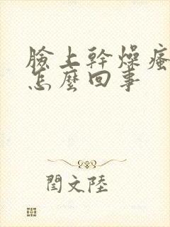 脸上干燥瘙痒是怎么回事