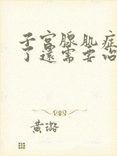 子宫腺肌症绝经了还需要治疗吗