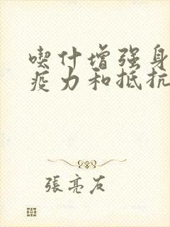 吃什增强身体免疫力和抵抗力