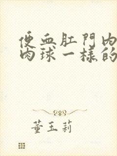 便血肛门内有个肉球一样的