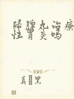 归脾丸治疗萎缩性胃炎吗