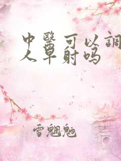 中医可以调理男人早射吗