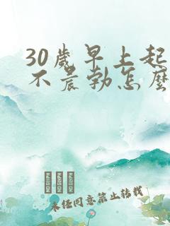 30岁早上起来不晨勃怎么办