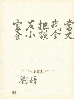 室友把我当老婆养小说全文在线