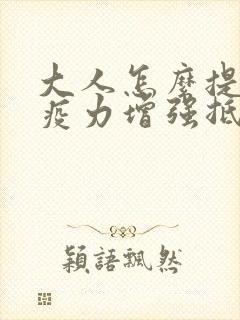 大人怎么提高免疫力增强抵抗力