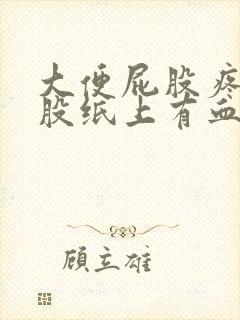 大便屁股疼擦屁股纸上有血是什么原因