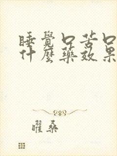 睡觉口苦口干吃什么药效果好