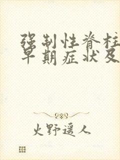 强制性脊柱炎的早期症状及治疗