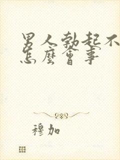 男人勃起不坚是怎么会事