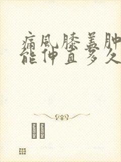 痛风膝盖肿痛不能伸直多久能好