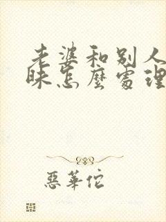 老婆和别人聊暧昧怎么处理