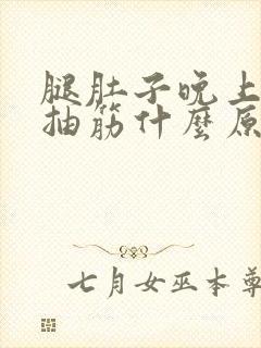 腿肚子晚上睡觉抽筋什么原因