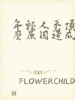 年轻人秃顶是什么原因造成的