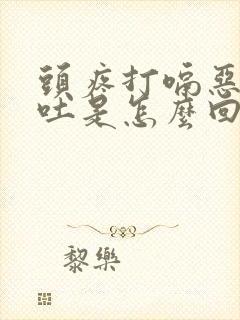 头疼打嗝恶心想吐是怎么回事