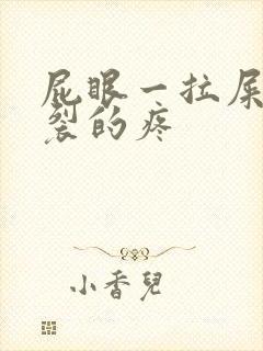 屁眼一拉屎就撕裂的疼