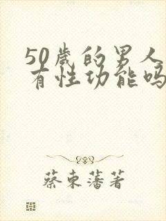 50岁的男人还有性功能吗