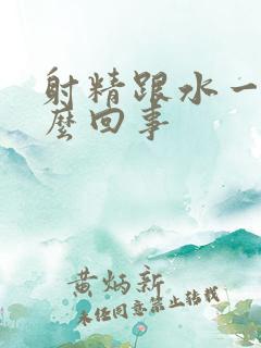 射精跟水一样怎么回事