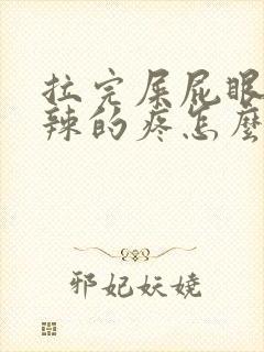 拉完屎屁眼火辣辣的疼怎么回事