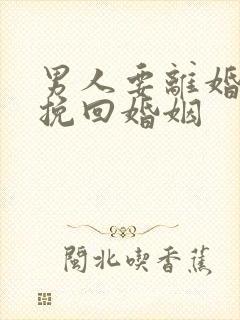 男人要离婚如何挽回婚姻