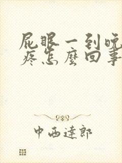 屁眼一到晚上就疼怎么回事