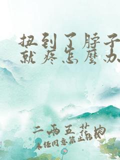 扭到了脖子一动就疼怎么办