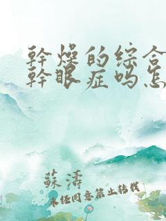 干燥的综合症是干眼症吗怎么治疗呢