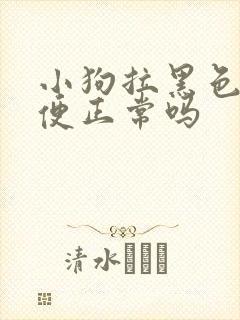 小狗拉黑色的便便正常吗