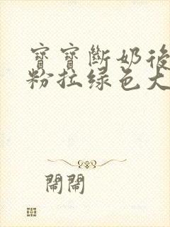 宝宝断奶后喝奶粉拉绿色大便