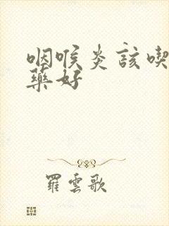 咽喉炎该吃什么药好