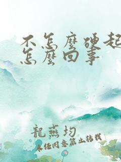 不怎么硬起来是怎么回事