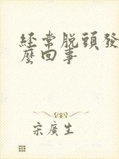 经常脱头发是怎么回事