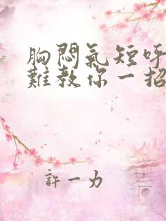 胸闷气短呼吸困难教你一招