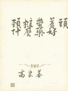 颈椎带着头疼吃什么药好