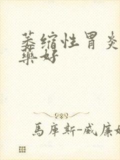 萎缩性胃炎治吃药好