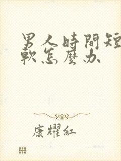 男人时间短勃起软怎么办