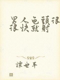 男人龟头很敏感很快就射