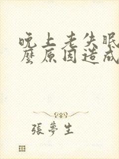 晚上老失眠是什么原因造成的